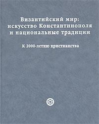 Византийский мир Искусство Константинополя и национальные традиции К 2000-летию христианства / The Byzantine World: The Art of Constantinople and National Traditions: Marking 2000 Years of инфо 8813d.