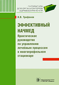 Эффективный начмед Практическое руководство по управлению лечебным процессом в многопрофильном стационаре Серия: Литература для организаторов здравоохранения инфо 5726e.